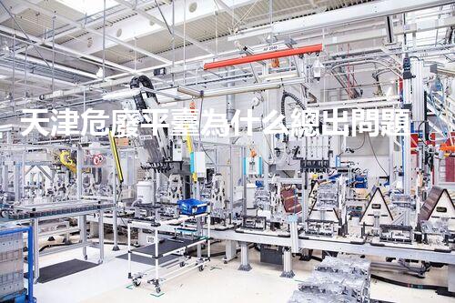 天津危廢平臺為什么總出問題環(huán)境衛(wèi)士：如何有效處理危險(xiǎn)廢棄物？