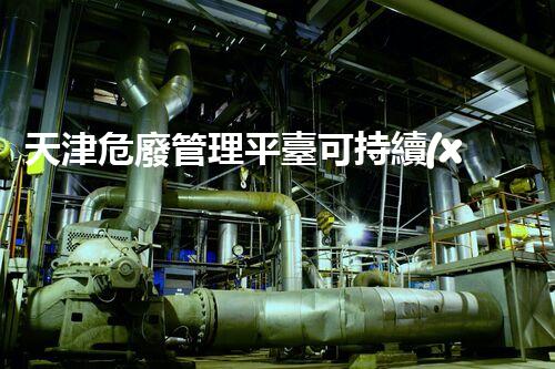 天津危廢管理平臺可持續(xù)發(fā)展下的危險(xiǎn)廢棄物管理策略